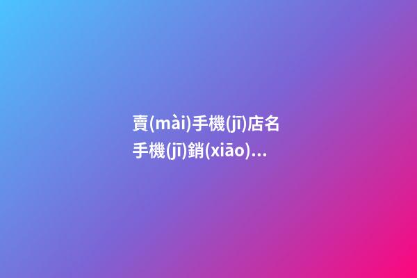 賣(mài)手機(jī)店名 手機(jī)銷(xiāo)售店名字-第1張-店鋪起名-玄機(jī)派